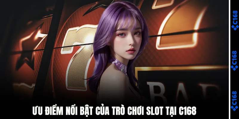 Ưu điểm nổi bật của trò chơi slot tại C168